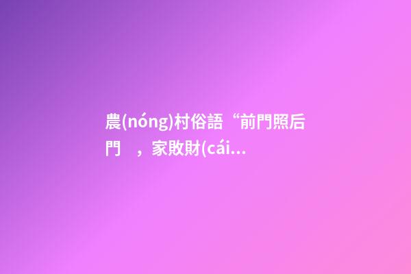 農(nóng)村俗語“前門照后門，家敗財(cái)源盡”，啥意思，啥講究？